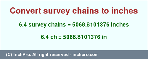 Result converting 6.4 survey chains to inches = 5068.8101376 inches