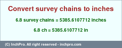 Result converting 6.8 survey chains to inches = 5385.6107712 inches