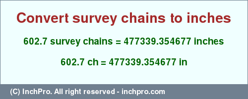 Result converting 602.7 survey chains to inches = 477339.354677 inches