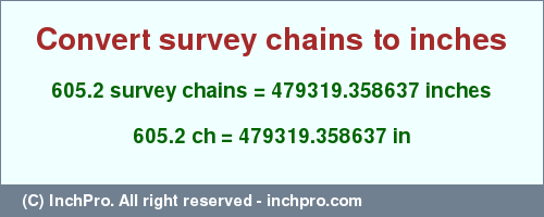 Result converting 605.2 survey chains to inches = 479319.358637 inches