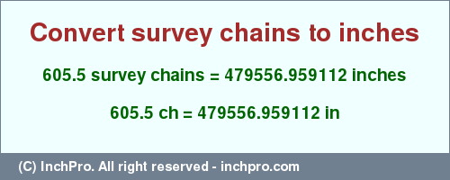 Result converting 605.5 survey chains to inches = 479556.959112 inches