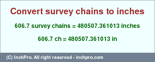 Result converting 606.7 survey chains to inches = 480507.361013 inches