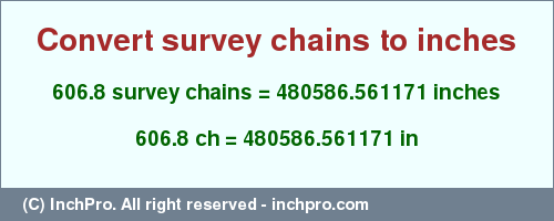 Result converting 606.8 survey chains to inches = 480586.561171 inches
