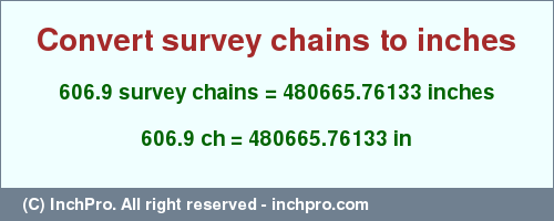 Result converting 606.9 survey chains to inches = 480665.76133 inches