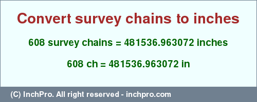 Result converting 608 survey chains to inches = 481536.963072 inches