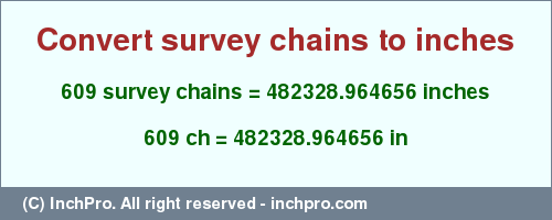 Result converting 609 survey chains to inches = 482328.964656 inches