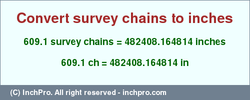 Result converting 609.1 survey chains to inches = 482408.164814 inches