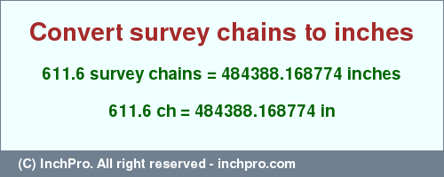 Result converting 611.6 survey chains to inches = 484388.168774 inches