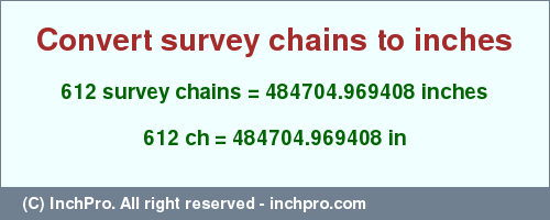 Result converting 612 survey chains to inches = 484704.969408 inches