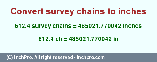 Result converting 612.4 survey chains to inches = 485021.770042 inches