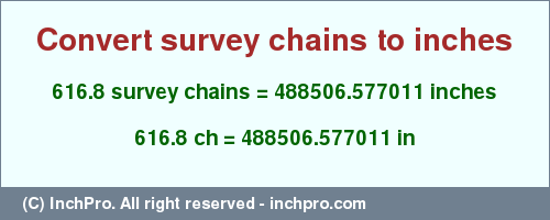 Result converting 616.8 survey chains to inches = 488506.577011 inches