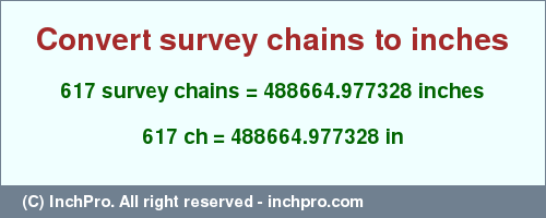 Result converting 617 survey chains to inches = 488664.977328 inches