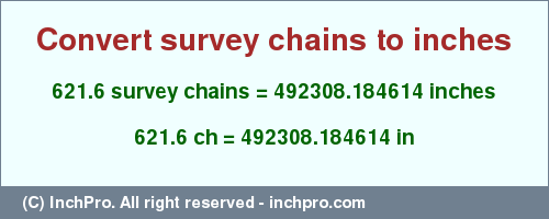 Result converting 621.6 survey chains to inches = 492308.184614 inches