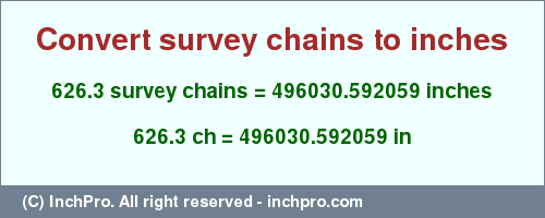Result converting 626.3 survey chains to inches = 496030.592059 inches