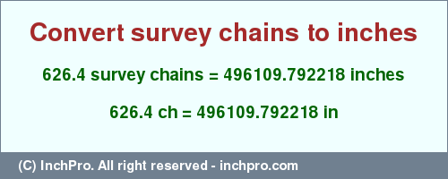 Result converting 626.4 survey chains to inches = 496109.792218 inches