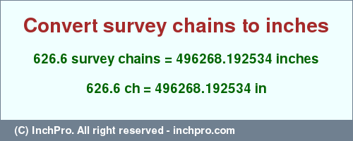Result converting 626.6 survey chains to inches = 496268.192534 inches