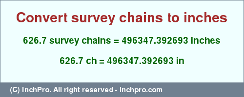 Result converting 626.7 survey chains to inches = 496347.392693 inches