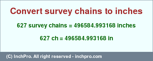 Result converting 627 survey chains to inches = 496584.993168 inches