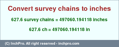 Result converting 627.6 survey chains to inches = 497060.194118 inches