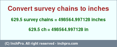 Result converting 629.5 survey chains to inches = 498564.997128 inches