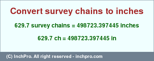 Result converting 629.7 survey chains to inches = 498723.397445 inches