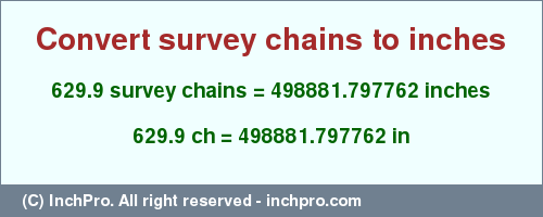 Result converting 629.9 survey chains to inches = 498881.797762 inches