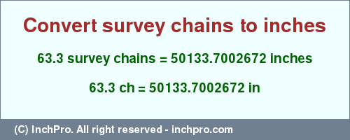 Result converting 63.3 survey chains to inches = 50133.7002672 inches