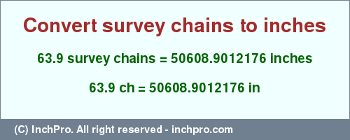 Result converting 63.9 survey chains to inches = 50608.9012176 inches