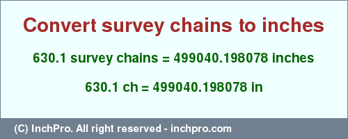 Result converting 630.1 survey chains to inches = 499040.198078 inches