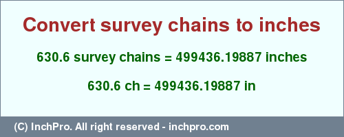Result converting 630.6 survey chains to inches = 499436.19887 inches