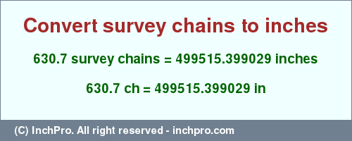 Result converting 630.7 survey chains to inches = 499515.399029 inches