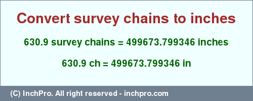 Result converting 630.9 survey chains to inches = 499673.799346 inches