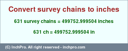 Result converting 631 survey chains to inches = 499752.999504 inches