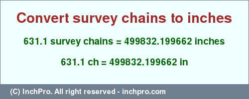 Result converting 631.1 survey chains to inches = 499832.199662 inches