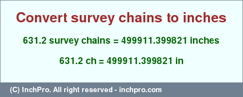Result converting 631.2 survey chains to inches = 499911.399821 inches