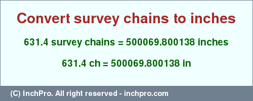 Result converting 631.4 survey chains to inches = 500069.800138 inches