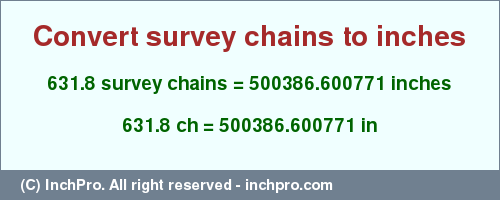 Result converting 631.8 survey chains to inches = 500386.600771 inches