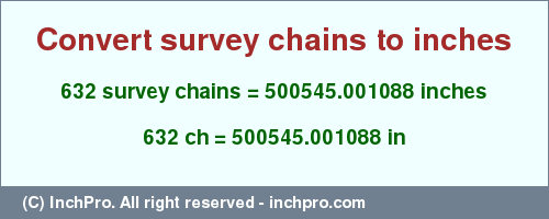 Result converting 632 survey chains to inches = 500545.001088 inches