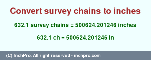 Result converting 632.1 survey chains to inches = 500624.201246 inches
