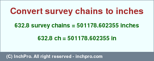 Result converting 632.8 survey chains to inches = 501178.602355 inches
