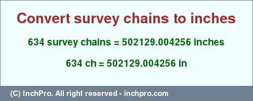Result converting 634 survey chains to inches = 502129.004256 inches