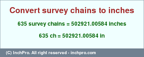 Result converting 635 survey chains to inches = 502921.00584 inches