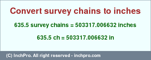 Result converting 635.5 survey chains to inches = 503317.006632 inches