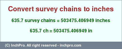 Result converting 635.7 survey chains to inches = 503475.406949 inches