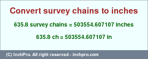 Result converting 635.8 survey chains to inches = 503554.607107 inches