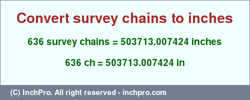 Result converting 636 survey chains to inches = 503713.007424 inches