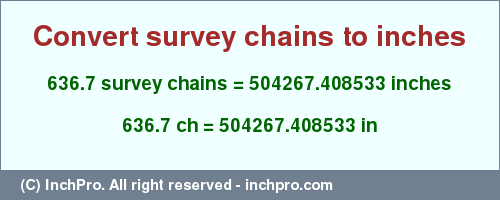 Result converting 636.7 survey chains to inches = 504267.408533 inches