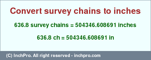 Result converting 636.8 survey chains to inches = 504346.608691 inches