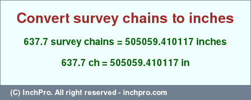 Result converting 637.7 survey chains to inches = 505059.410117 inches