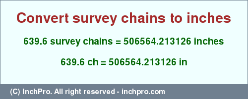 Result converting 639.6 survey chains to inches = 506564.213126 inches
